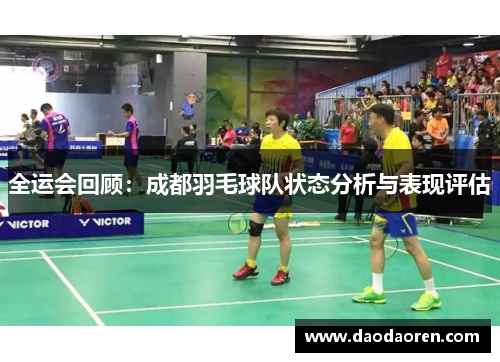 全运会回顾：成都羽毛球队状态分析与表现评估
