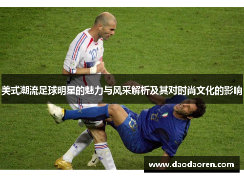 美式潮流足球明星的魅力与风采解析及其对时尚文化的影响