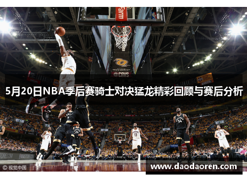 5月20日NBA季后赛骑士对决猛龙精彩回顾与赛后分析