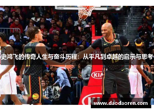 史鸿飞的传奇人生与奋斗历程：从平凡到卓越的启示与思考