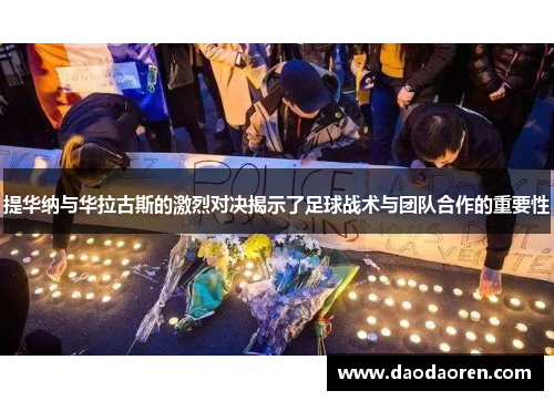 提华纳与华拉古斯的激烈对决揭示了足球战术与团队合作的重要性