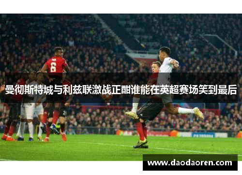 曼彻斯特城与利兹联激战正酣谁能在英超赛场笑到最后