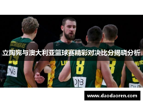立陶宛与澳大利亚篮球赛精彩对决比分揭晓分析