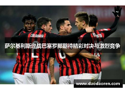 萨尔基利斯迎战巴塞罗那期待精彩对决与激烈竞争